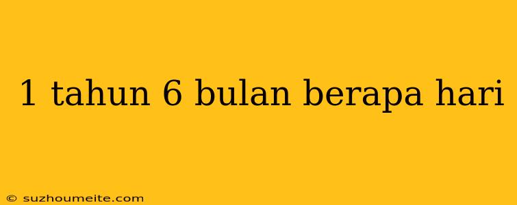 1 Tahun 6 Bulan Berapa Hari