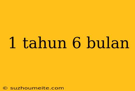 1 Tahun 6 Bulan