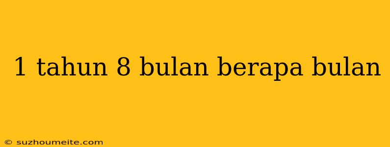 1 Tahun 8 Bulan Berapa Bulan