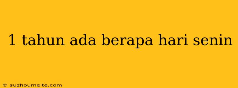 1 Tahun Ada Berapa Hari Senin