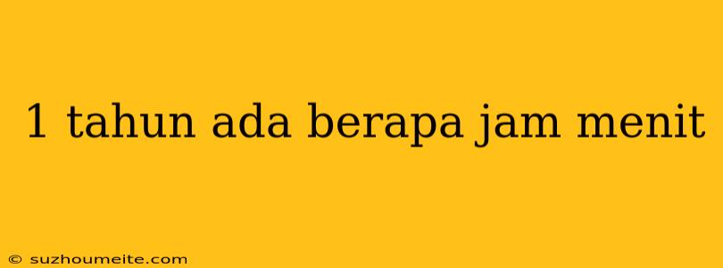 1 Tahun Ada Berapa Jam Menit