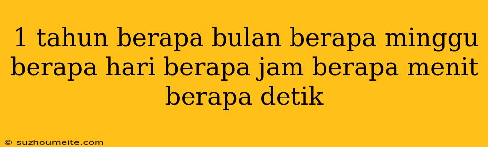 1 Tahun Berapa Bulan Berapa Minggu Berapa Hari Berapa Jam Berapa Menit Berapa Detik