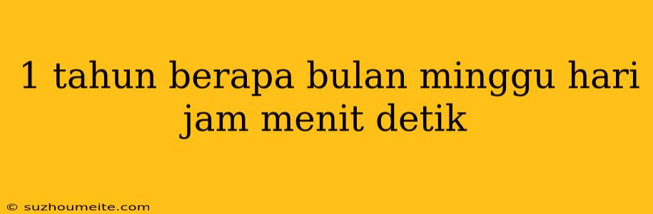 1 Tahun Berapa Bulan Minggu Hari Jam Menit Detik