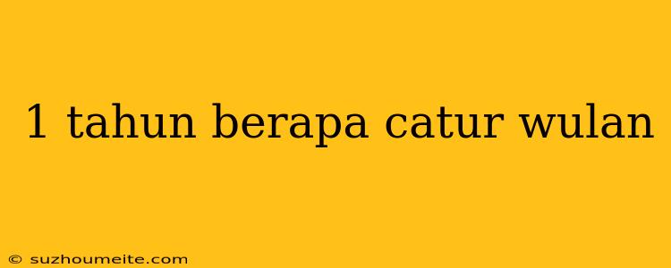 1 Tahun Berapa Catur Wulan