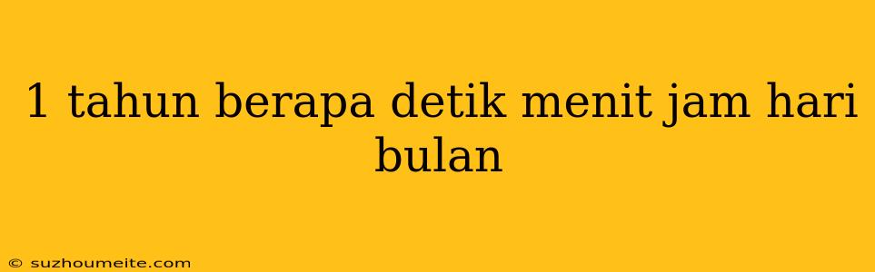 1 Tahun Berapa Detik Menit Jam Hari Bulan