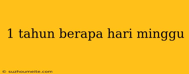 1 Tahun Berapa Hari Minggu