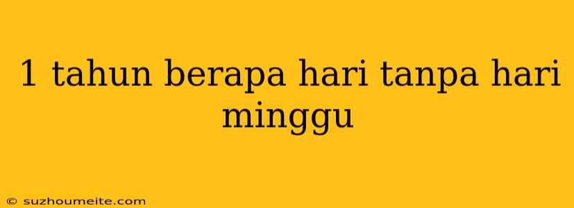 1 Tahun Berapa Hari Tanpa Hari Minggu