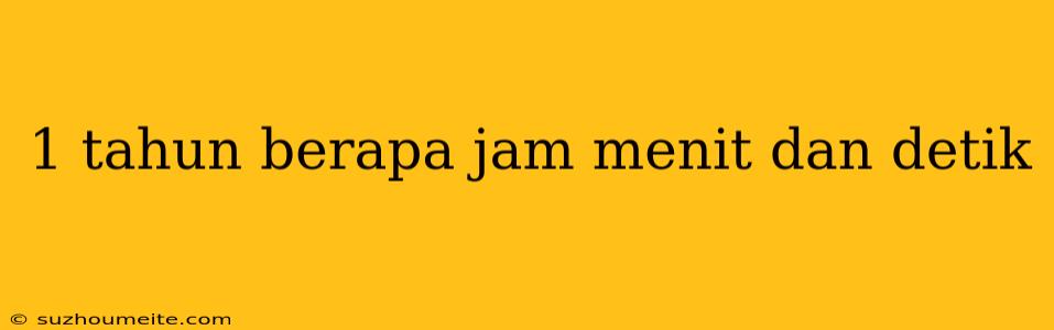 1 Tahun Berapa Jam Menit Dan Detik