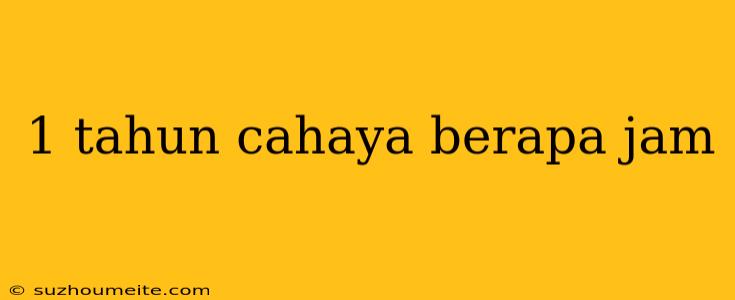 1 Tahun Cahaya Berapa Jam