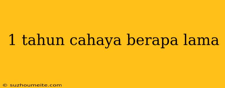 1 Tahun Cahaya Berapa Lama