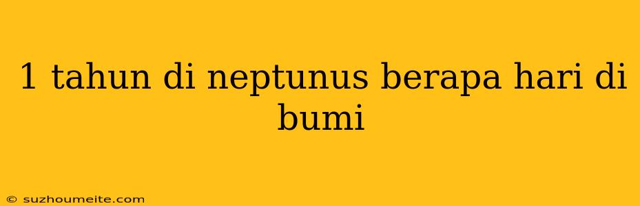 1 Tahun Di Neptunus Berapa Hari Di Bumi