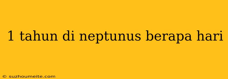 1 Tahun Di Neptunus Berapa Hari