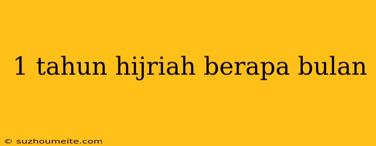 1 Tahun Hijriah Berapa Bulan