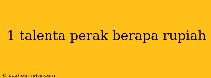 1 Talenta Perak Berapa Rupiah