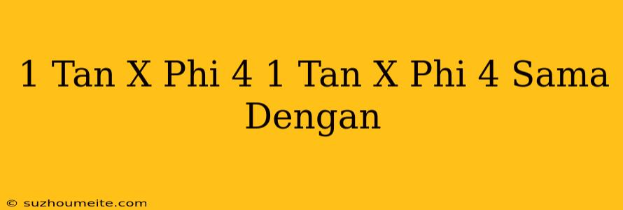 1-tan(x+phi/4)/1+tan(x+phi/4) Sama Dengan