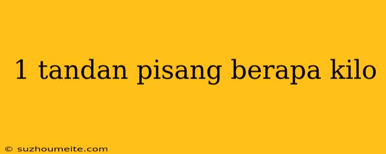 1 Tandan Pisang Berapa Kilo