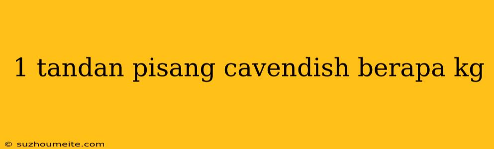 1 Tandan Pisang Cavendish Berapa Kg