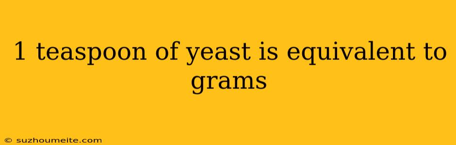 1 Teaspoon Of Yeast Is Equivalent To Grams