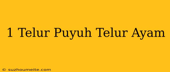 1 Telur Puyuh = Telur Ayam