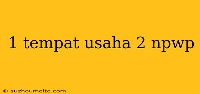 1 Tempat Usaha 2 Npwp