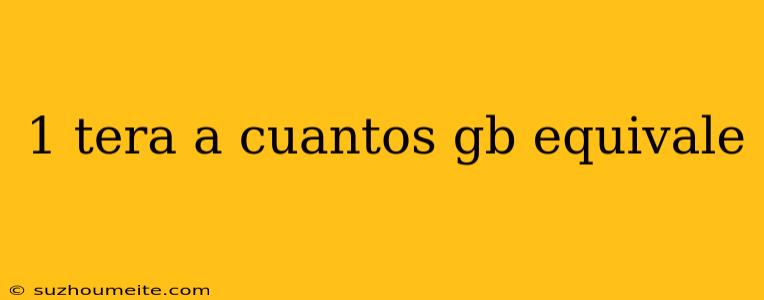 1 Tera A Cuantos Gb Equivale