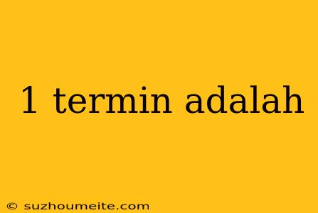 1 Termin Adalah