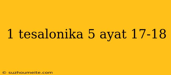 1 Tesalonika 5 Ayat 17-18