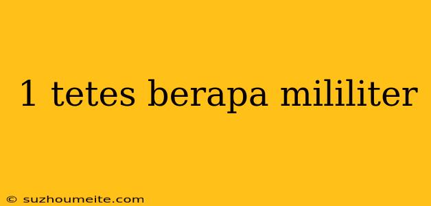 1 Tetes Berapa Mililiter