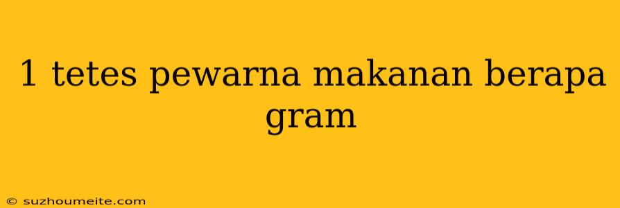 1 Tetes Pewarna Makanan Berapa Gram