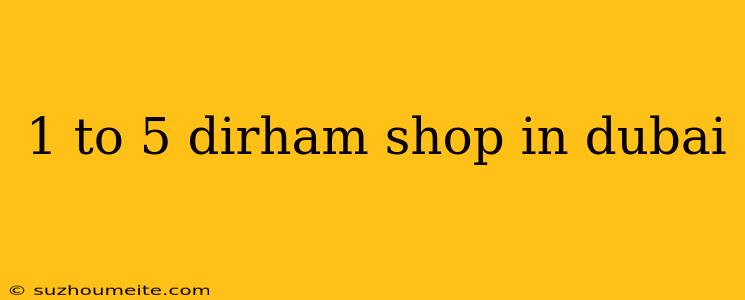 1 To 5 Dirham Shop In Dubai