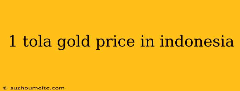 1 Tola Gold Price In Indonesia