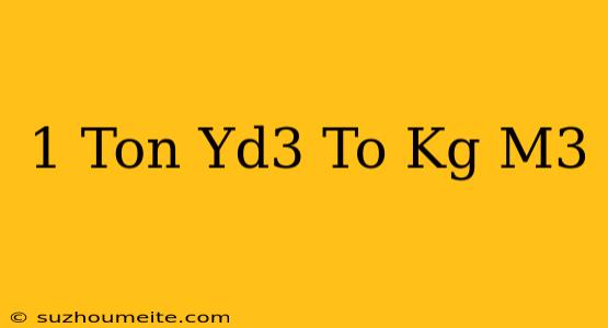 1 Ton/yd3 To Kg/m3