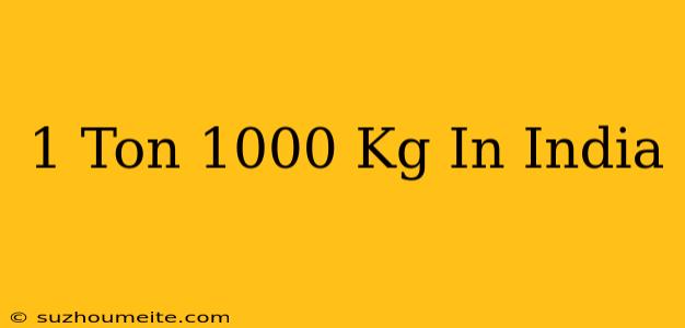 1 Ton = 1000 Kg In India