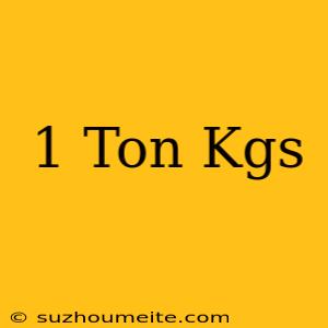 1 Ton = Kgs