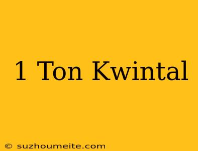 1 Ton = Kwintal