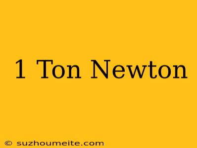 1 Ton = Newton