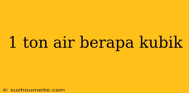 1 Ton Air Berapa Kubik