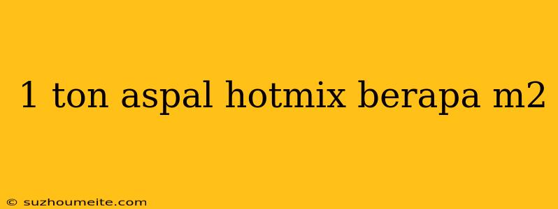 1 Ton Aspal Hotmix Berapa M2