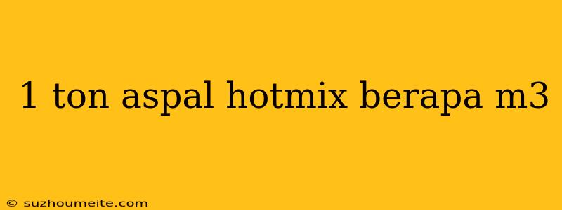 1 Ton Aspal Hotmix Berapa M3