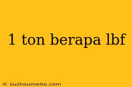 1 Ton Berapa Lbf