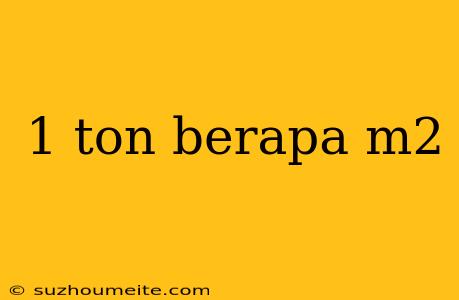 1 Ton Berapa M2