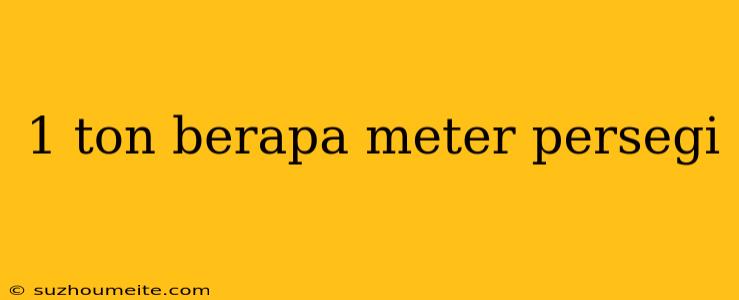 1 Ton Berapa Meter Persegi