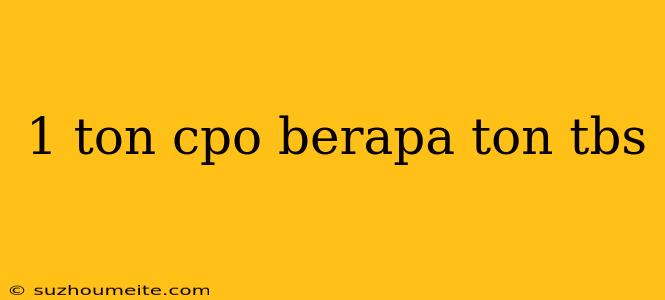 1 Ton Cpo Berapa Ton Tbs