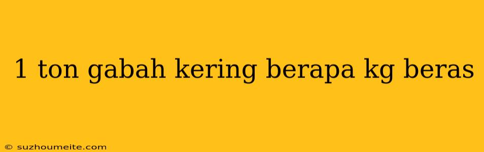 1 Ton Gabah Kering Berapa Kg Beras