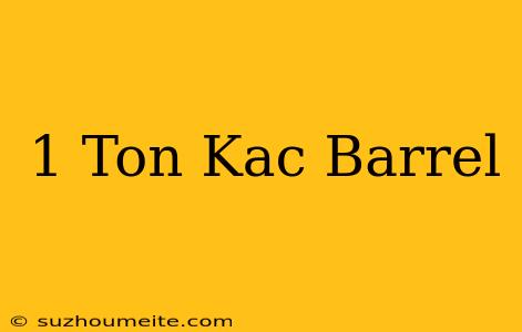 1 Ton Kaç Barrel