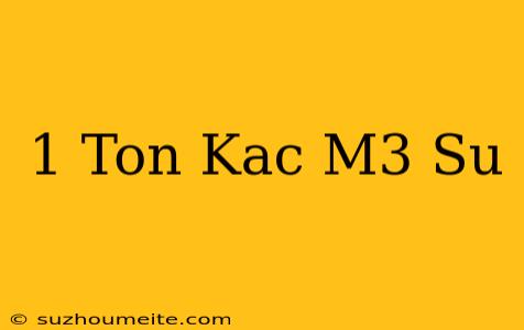 1 Ton Kaç M3 Su