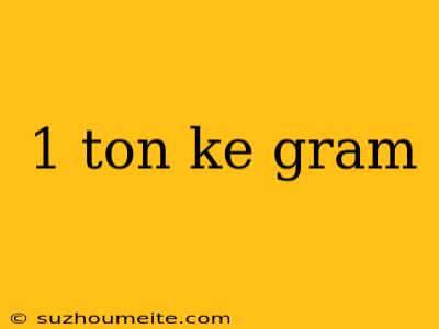 1 Ton Ke Gram