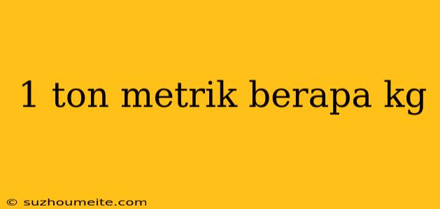 1 Ton Metrik Berapa Kg