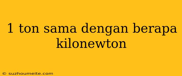 1 Ton Sama Dengan Berapa Kilonewton