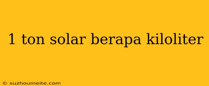 1 Ton Solar Berapa Kiloliter